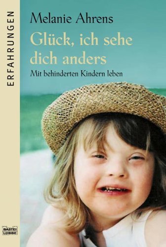  - Glück, ich sehe dich anders: Mit behinderten Kindern leben