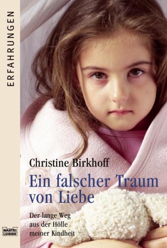 Birkhoff, Christine - Ein falscher Traum von Liebe: Der lange Weg aus der Hölle meiner Kindheit