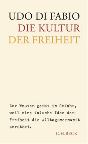Di Fabio, Udo - Die Kultur der Freiheit: Der Westen gerät in Gefahr, weil eine falsche Idee der Freiheit die Alltagsvernunft zerstört