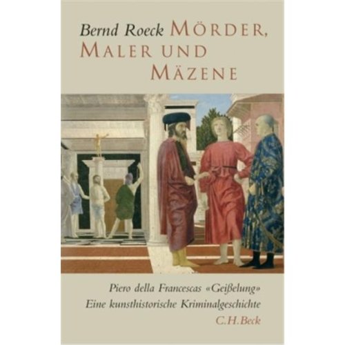  - Mörder, Maler und Mäzene: Piero della Francescas 'Geißelung'. Eine Kunsthistorische Kriminalgeschichte