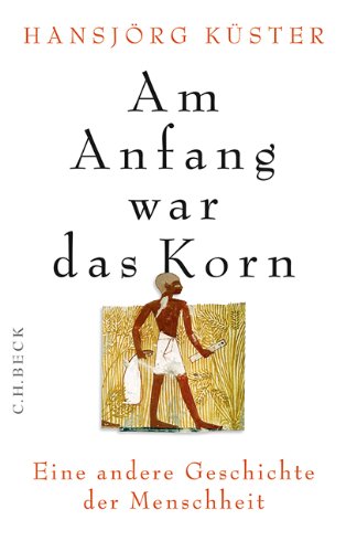- Am Anfang war das Korn: Eine andere Geschichte der Menschheit