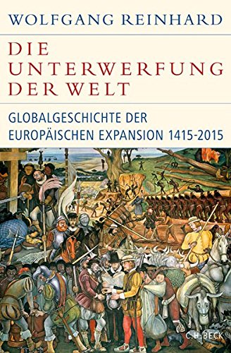 Reinhard, Wolfgang - Die Unterwerfung der Welt: Globalgeschichte der europäischen Expansion 1415-2015 (Historische Bibliothek der Gerda Henkel Stiftung)