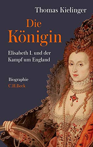 Kielinger, Thomas - Die Königin: Elisabeth I. und der Kampf um England