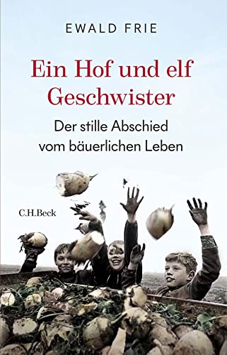 Frie, Ewald - Ein Hof und elf Geschwister: Der stille Abschied vom bäuerlichen Leben in Deutschland