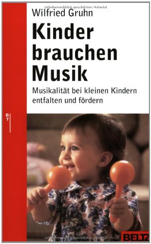  - Kinder brauchen Musik: Musikalität bei kleinen Kindern entfalten und fördern (Beltz Ratgeber)