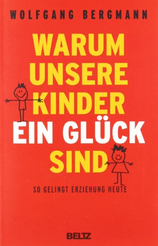 Bergmann, Wolfgang - Warum unsere Kinder ein Glück sind: So gelingt Erziehung heute