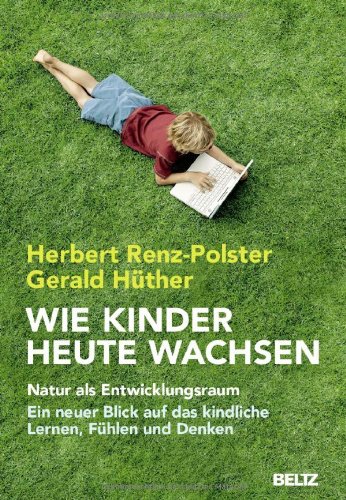 - Wie Kinder heute wachsen: Natur als Entwicklungsraum. Ein neuer Blick auf das kindliche Lernen, Denken und Fühlen