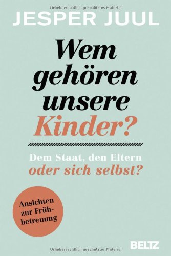 - Wem gehören unsere Kinder? Dem Staat, den Eltern oder sich selbst?: Ansichten zur Frühbetreuung
