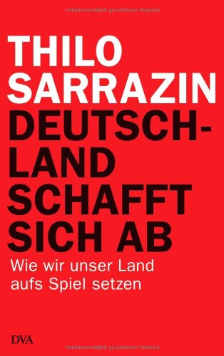 Sarrazin, Thilo - Deutschland schafft sich ab: Wie wir unser Land aufs Spiel setzen