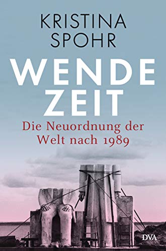 Spohr, Kristina - Wendezeit: Die Neuordnung der Welt nach 1989