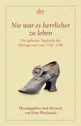 - Nie war es herrlicher zu leben: Das geheime Tagebuch des Herzogs von Croÿ 1718 - 1784