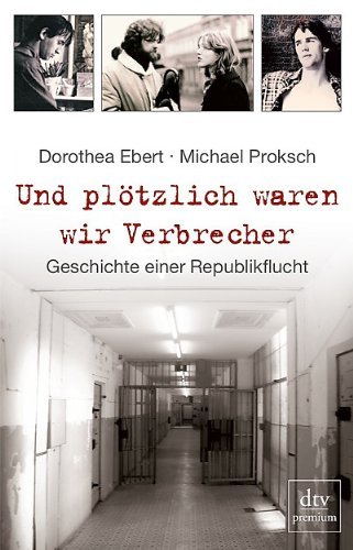 - Und plötzlich waren wir Verbrecher: Geschichte einer Republikflucht