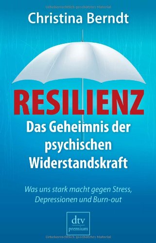 - Resilienz: Das Geheimnis der psychischen Widerstandskraft Was uns stark macht gegen Stress, Depressionen und Burn-out
