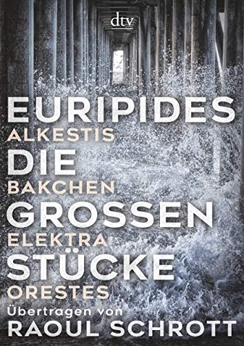 Euripides, Schrott, Raoul - Die großen Stücke: Alkestis, Bakchen, Elektra, Orestes, Übertragen von Raoul Schrott