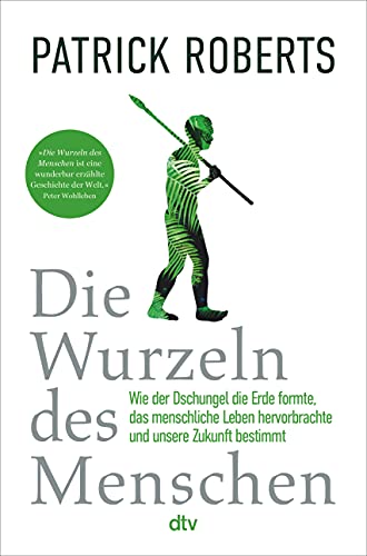 Roberts, Patrick - Die Wurzeln des Menschen - Wie der Dschungel die Erde formte, das menschliche Leben hervorbrachte und unsere Zukunft bestimmt