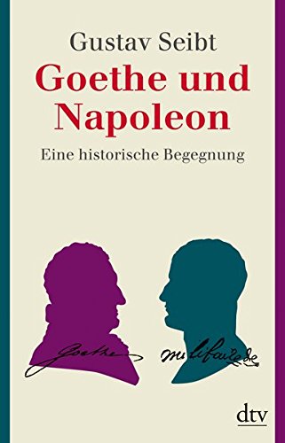 Seibt, Gustav - Goethe und Napoleon: Eine historische Begegnung
