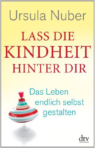 - Lass die Kindheit hinter dir: Das Leben endlich selbst gestalten