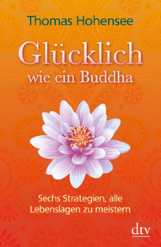 - Glücklich wie ein Buddha: Sechs Strategien, alle Lebenslagen zu meistern