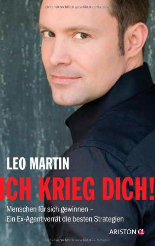  - Ich krieg dich!: Menschen für sich gewinnen - Ein Ex-Agent verrät die besten Strategien