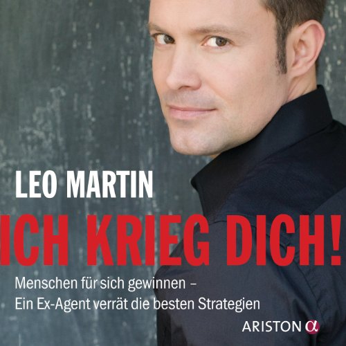  - Ich krieg dich!: Menschen für sich gewinnen - Ein Ex-Agent verrät die besten Strategien