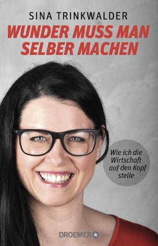 - Wunder muss man selber machen: Wie ich die Wirtschaft auf den Kopf stelle