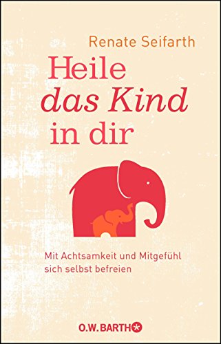  - Heile das Kind in dir: Mit Achtsamkeit und Mitgefühl sich selbst befreien