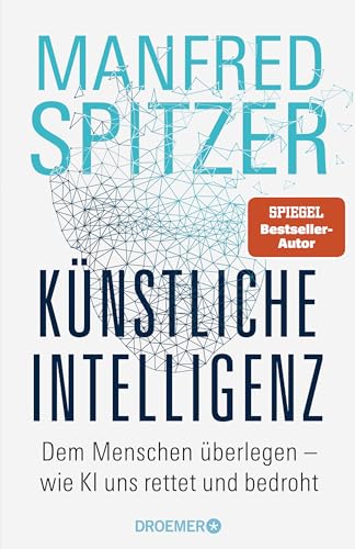 Spitzer, Manfred - Künstliche Intelligenz: Dem Menschen überlegen – wie KI uns rettet und bedroht | Der Neurowissenschaftler, Psychiater und SPIEGEL-Bestsellerautor von »Digitale Demenz«