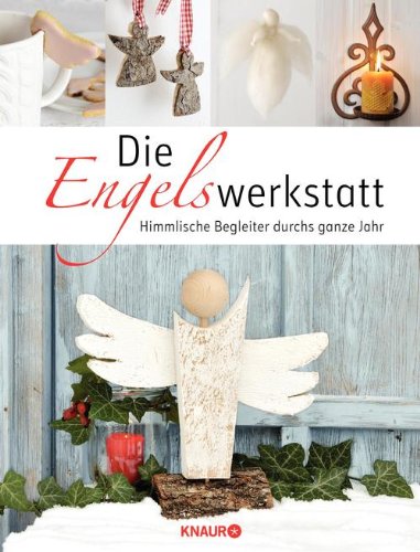 - Die Engelswerkstatt: Himmlische Begleiter durchs ganze Jahr
