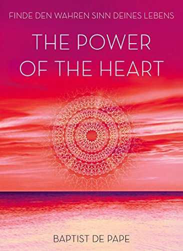  - The Power of the Heart: Finde den wahren Sinn deines Lebens