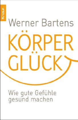  - Körperglück: Wie gute Gefühle gesund machen