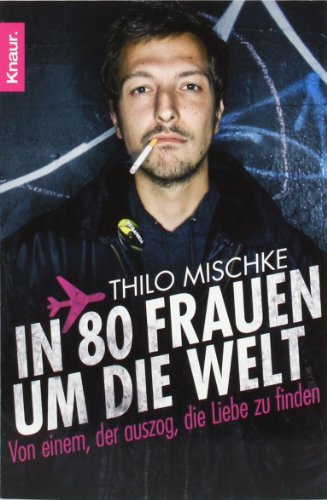  - In 80 Frauen um die Welt: Von einem, der auszog, die Liebe zu finden