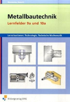  - Metallbautechnik: Lernsituationen, Technologie, Technische Mathematik: Lernfelder 9a und 10a: Lernsituationen