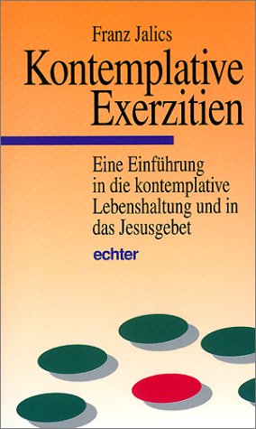 Jalics, Franz - Kontemplative Exerzitien: Eine Einführung in die kontemplative Lebenshaltung und in das Jesusgebet
