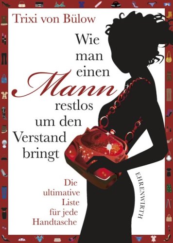  - Wie man einen Mann restlos um den Verstand bringt: Die ultimative Liste für jede Handtasche