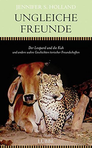  - Ungleiche Freunde: Der Leopard und die Kuh. und andere wahre Geschichten tierischer Freundschaften