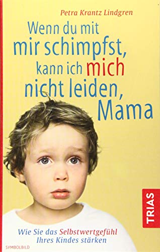 - Wenn du mit mir schimpfst, kann ich mich nicht leiden, Mama: Wie Sie das Selbstwertgefühl Ihres Kindes stärken