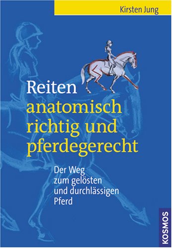 - Reiten anatomisch richtig und pferdegerecht: Der Weg zum gelösten und durchlässigen Pferd