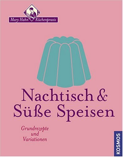  - Nachtisch & Süsse Speisen: Grundrezepte und Variationen