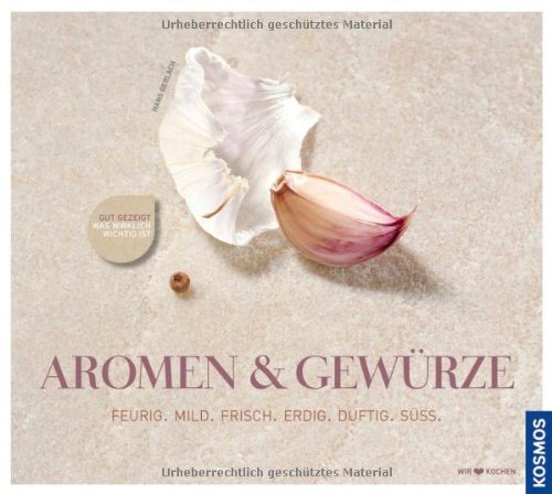  - Aromen & Gewürze: Die Gewürze-Kochschule: Feurig. Mild. Frisch. Erdig. Duftig. Süss