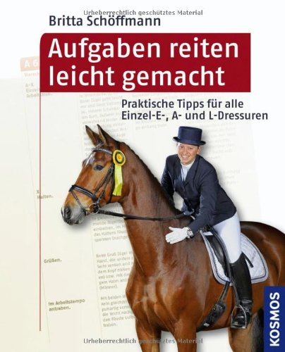  - Aufgaben reiten leicht gemacht: Praktische Tipps für alle Einzel- E-, A- und L-Dressuren