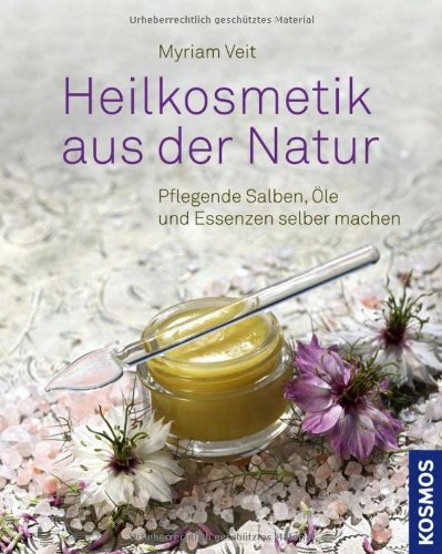 - Heilkosmetik aus der Natur: pflegende Salben, Öle und Essenzen selber machen