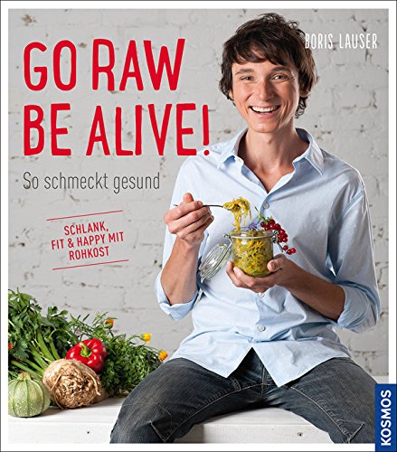 Lauser, Boris - Go raw - be alive!: So schmeckt gesund