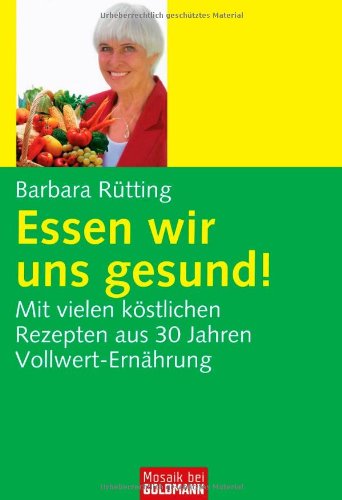 Rütting, Barbara - Essen wir uns gesund!: Mit vielen köstlichen Rezepten aus 30 Jahren Vollwert-Ernährung: Mit vielen köstlichen Rezepten aus 30 Jahren Vollwert-Erfahrung