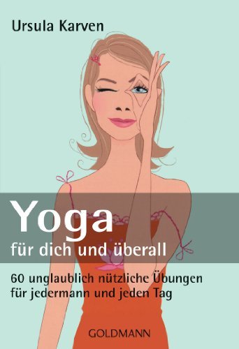  - Yoga für dich und überall: 60 unglaublich nützliche Übungen - für jedermann und jeden Tag