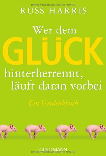 - Wer dem Glück hinterherrennt, läuft daran vorbei: Ein Umdenkbuch