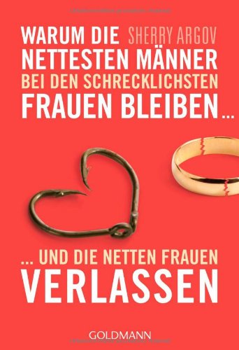 Argov, Sherry - Warum die nettesten Männer bei den schrecklichsten Frauen bleiben ...: ... und die netten Frauen verlassen