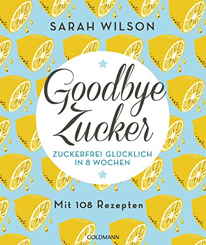 - Goodbye Zucker: Zuckerfrei glücklich in 8 Wochen - Mit 108 Rezepten