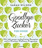  - Goodbye Zucker: Zuckerfrei glücklich in 8 Wochen - Mit 108 Rezepten