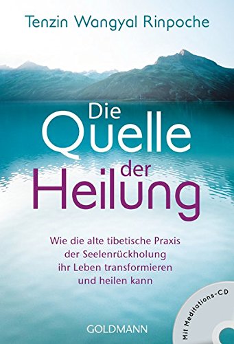 Rinpoche, Tenzin Wangyal - Die Quelle der Heilung: Wie die alte tibetische Praxis der Seelenrückholung ihr Leben transformieren und heilen kann - Mit Meditations-CD