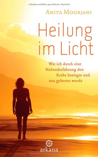  - Heilung im  Licht: Wie ich durch eine Nahtoderfahrung den Krebs besiegte und neu geboren wurde